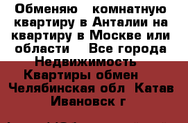 Обменяю 3 комнатную квартиру в Анталии на квартиру в Москве или области  - Все города Недвижимость » Квартиры обмен   . Челябинская обл.,Катав-Ивановск г.